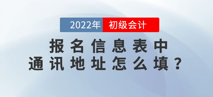 2022年初級會計職稱報名信息表中“通訊地址”應該怎么填？