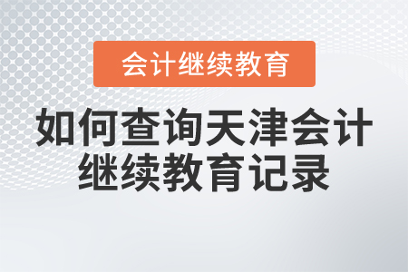 如何查詢天津會計繼續(xù)教育記錄？