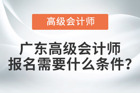 廣東高級會計師報名需要什么條件？