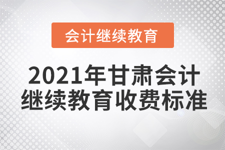 2021年甘肅會(huì)計(jì)繼續(xù)教育收費(fèi)標(biāo)準(zhǔn)