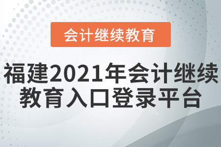 福建2021年會計繼續(xù)教育入口登錄平臺