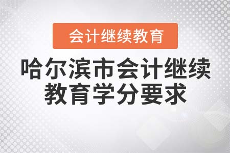哈爾濱市21年會計繼續(xù)教育學(xué)分要求