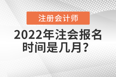 2022年注會(huì)報(bào)名時(shí)間是幾月？