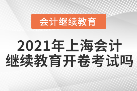 2021年上海會(huì)計(jì)繼續(xù)教育開卷考試嗎？