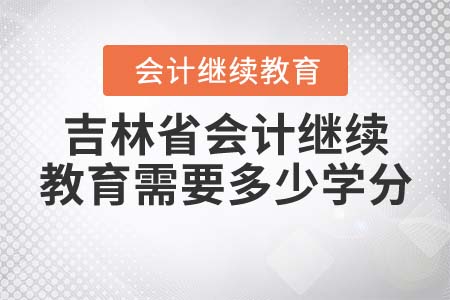 2021年吉林省會計繼續(xù)教育需要多少學分？