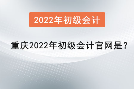 重慶市江津區(qū)2022年初級(jí)會(huì)計(jì)官網(wǎng)是？