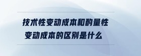 技術(shù)性變動成本和酌量性變動成本的區(qū)別是什么