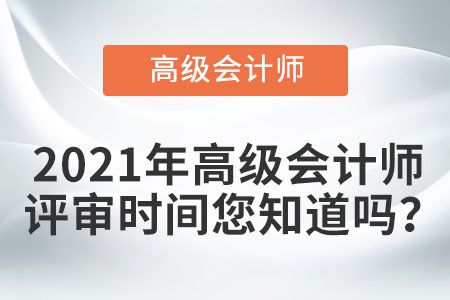 2021年高級(jí)會(huì)計(jì)師評(píng)審時(shí)間您知道嗎？