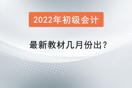 2022年的初級會(huì)計(jì)最新教材幾月份出？