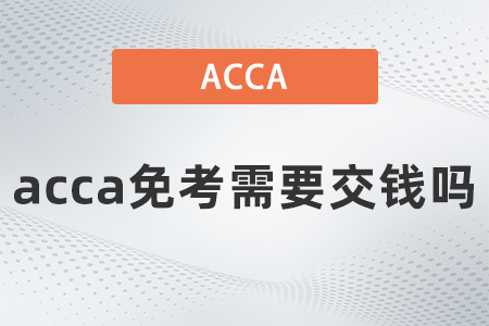 2021年acca免考需要交錢(qián)嗎