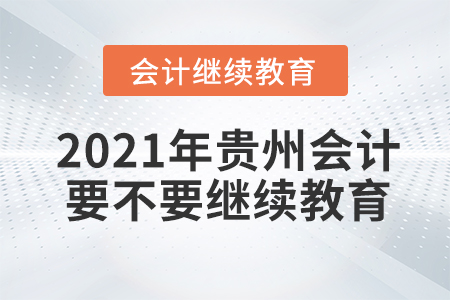 2021年貴州會(huì)計(jì)要不要繼續(xù)教育？