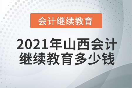 2021年山西會計繼續(xù)教育多少錢？