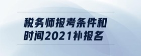 稅務(wù)師報(bào)考條件和時間2021補(bǔ)報(bào)名
