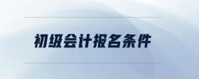 初級(jí)會(huì)計(jì)報(bào)名條件