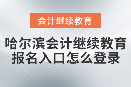 哈爾濱會計繼續(xù)教育報名入口怎么登錄？