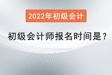 2022年初級會計師報名時間是？