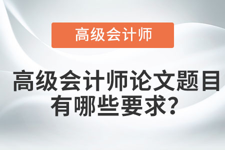 高級(jí)會(huì)計(jì)師論文題目有哪些要求？