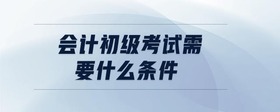 會(huì)計(jì)初級(jí)考試需要什么條件
