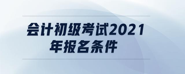 會計初級考試2021年報名條件