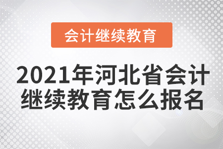2021年河北省會(huì)計(jì)繼續(xù)教育怎么報(bào)名？