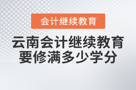 云南會(huì)計(jì)繼續(xù)教育要修滿多少學(xué)分？