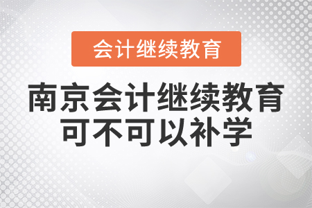 南京會計(jì)繼續(xù)教育可不可以補(bǔ)學(xué)？