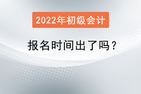 2022年初級會計師報名時間出了嗎？