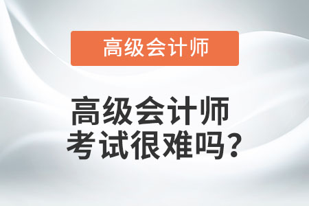 高級(jí)會(huì)計(jì)師考試很難嗎？