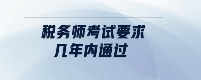 稅務(wù)師考試要求幾年內(nèi)通過(guò)