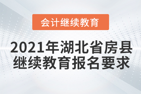 2021年湖北省房縣會計繼續(xù)教育報名要求