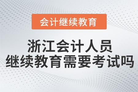 浙江會(huì)計(jì)人員繼續(xù)教育需要考試嗎？
