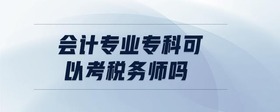 會計(jì)專業(yè)專科可以考稅務(wù)師嗎