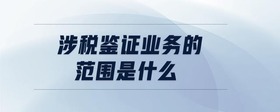 涉稅鑒證業(yè)務的范圍是什么