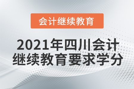 2021年四川會(huì)計(jì)繼續(xù)教育要求學(xué)分