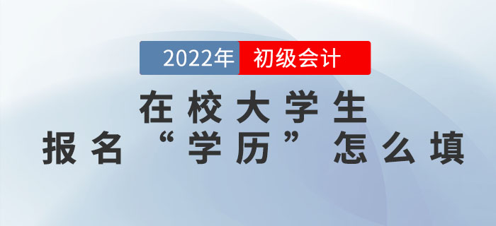 在校大學(xué)生2022年初級(jí)會(huì)計(jì)報(bào)名信息表中的“學(xué)歷”怎么填？