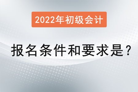 初級會計職稱報名條件和要求2022年是？