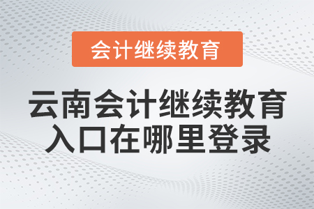 云南會計繼續(xù)教育入口在哪里登錄？