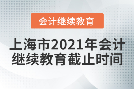 上海市2021年會(huì)計(jì)繼續(xù)教育截止時(shí)間
