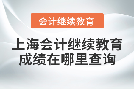 上海會計繼續(xù)教育成績在哪里查詢？