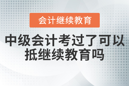 中級會計考過了可以抵繼續(xù)教育嗎？