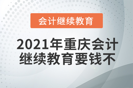 2021年重慶會計繼續(xù)教育要錢不？