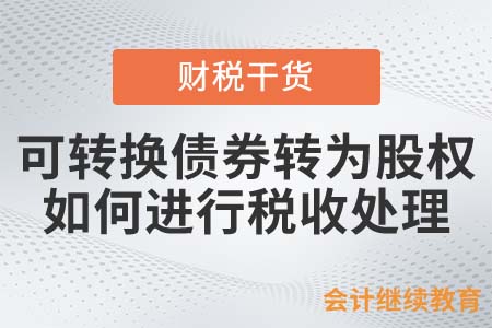 可轉(zhuǎn)換債券轉(zhuǎn)為股權(quán)，如何進(jìn)行稅收處理？