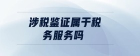涉稅鑒證屬于稅務服務嗎
