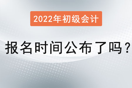 初級(jí)會(huì)計(jì)師報(bào)名時(shí)間2022年公布了嗎？