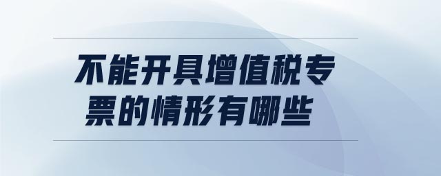 不能開(kāi)具增值稅專票的情形有哪些