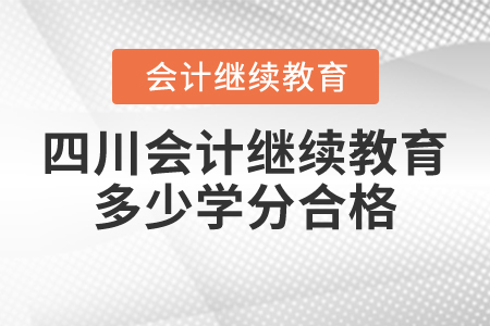 四川會(huì)計(jì)繼續(xù)教育多少學(xué)分合格？