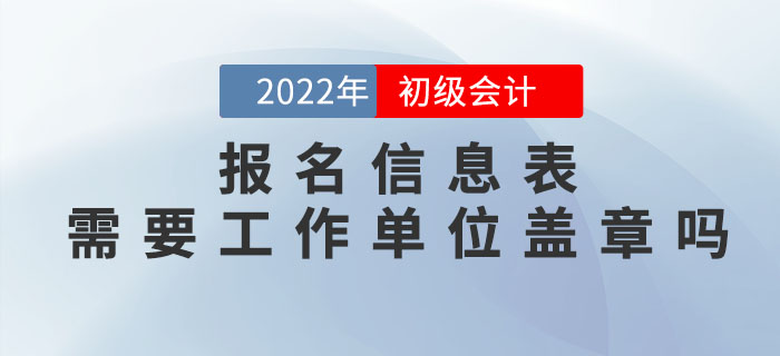 2022年初級會計(jì)報(bào)名信息表需要工作單位蓋章嗎？