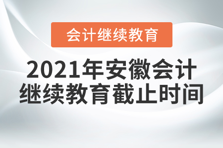2021年安徽會(huì)計(jì)繼續(xù)教育截止時(shí)間