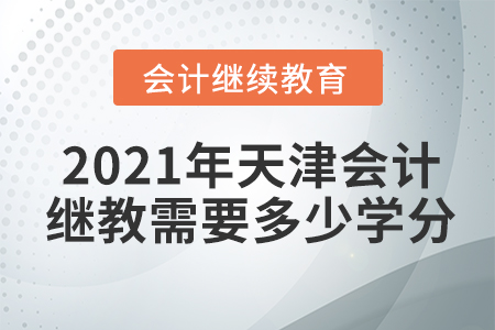 2021年天津會(huì)計(jì)繼續(xù)教育需要多少學(xué)分？