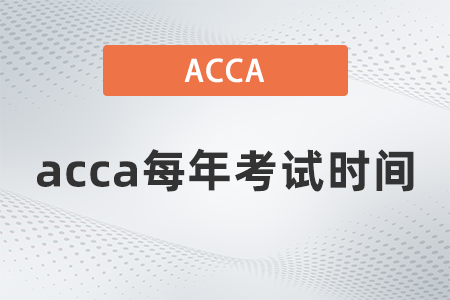 acca每年考試時間怎么安排？